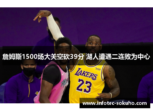 詹姆斯1500场大关空砍39分 湖人遭遇二连败为中心